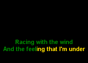 Racing with the wind
And the feeling that I'm under