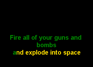Fire all of your guns and
bombs
and explode into space
