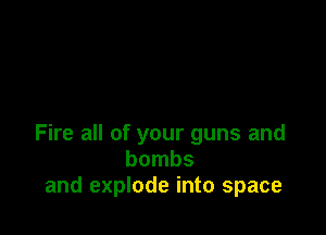 Fire all of your guns and
bombs
and explode into space