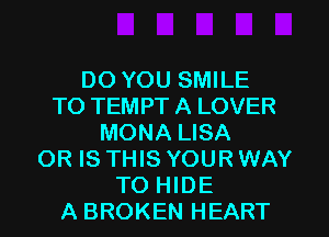 DO YOU SMILE
TO TEMPT A LOVER
MONA LISA
OR IS THIS YOUR WAY
TO HIDE
A BROKEN HEART