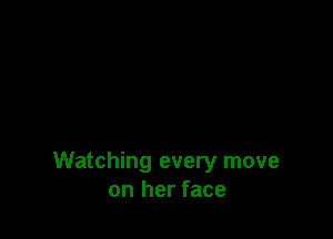 Watching every move
on her face