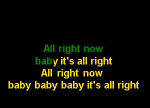 All right now

baby it's all right
All right now
baby baby baby it's all right