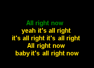 All right now
yeah it's all right

it's all right it's all right
All right now
babyit's all right now