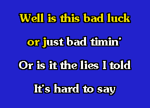 Well is this bad luck
or just bad iimin'

Or is it the lies I told

It's hard to say I