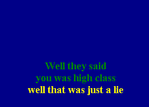 W ell they said
you was high class
well that was just a lie