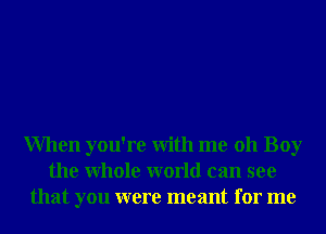 When you're With me 011 Boy
the Whole world can see
that you were meant for me