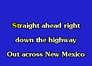 Straight ahead right
down the highway

Out across New Mexico