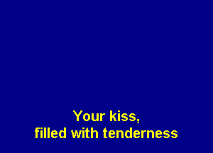 Your kiss,
filled with tenderness