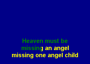 Heaven must be
missing an angel
missing one angel child