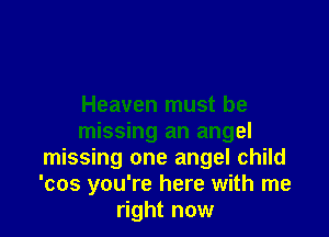 Heaven must be

missing an angel
missing one angel child
'cos you're here with me
right now