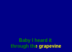 Baby I heard it
through the grapevine