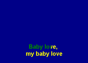Baby love,
my baby love