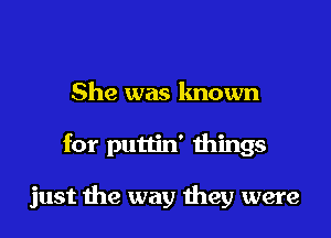 She was known

for puttin' things

just the way they were