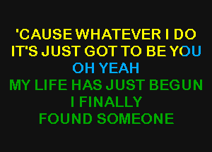 'CAUSEWHATEVER I DO
IT'S JUST GOT TO BE YOU
OH YEAH