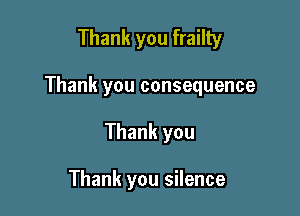 Thank you frailty

Thank you consequence

Thank you

Thank you silence