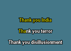 Thank you India

Thank you terror

Thank you disillusionment