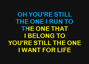 OH YOU'RE STILL
THE ONE I RUN TO
THE ONETHAT
I BELONG TO
YOU'RE STILL THE ONE

IWANT FOR LIFE l