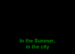 In the Summer,
in the city