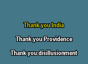 Thank you India

Thank you Providence

Thank you disillusionment