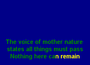 The voice of mother nature
states all things must pass
Nothing here can remain