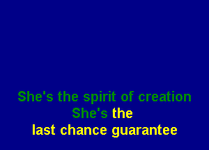She's the spirit of creation
She's the
last chance guarantee