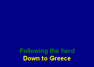 Following the herd
Down to Greece
