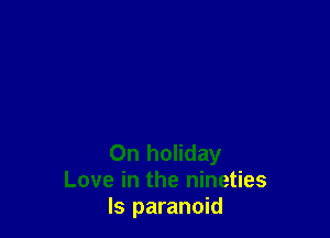 On holiday
Love in the nineties
ls paranoid
