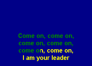 Come on, come on,

come on, come on,

come on, come on,
I am your leader