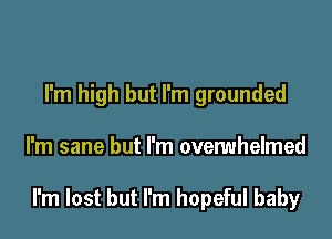 I'm high but I'm grounded

I'm sane but I'm overwhelmed

I'm lost but I'm hopeful baby