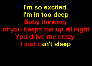 I'm so excited
I'm in too deep
Baby thinking
of you keeps me up all night

You drive me crazy

I just can't sleep
I