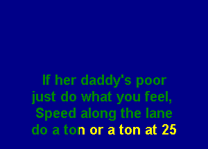 If her daddy's poor
just do what you feel,
Speed along the lane
do a ton or a ton at 25