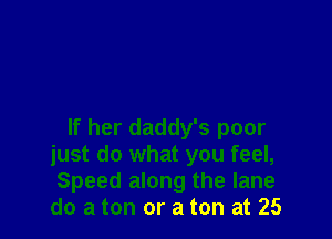 If her daddy's poor
just do what you feel,
Speed along the lane
do a ton or a ton at 25