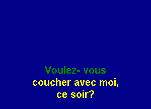 Voulez- vous
coucher avec moi,
ce soir?