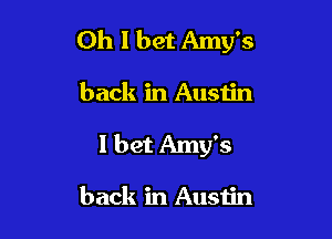 Oh I bet Amy's

back in Austin
I bet Amy's

back in Austin