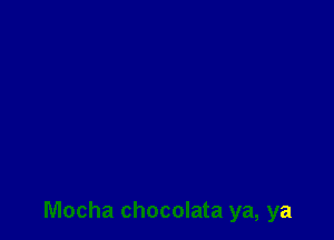 Mocha chocolata ya, ya