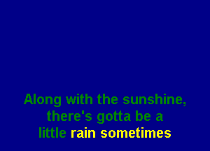 Along with the sunshine,
there's gotta be a
little rain sometimes