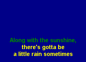 Along with the sunshine,
there's gotta be
a little rain sometimes