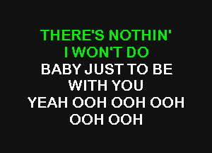 THERE'S NOTHIN'
IWON'T DO

BABY JUST TO BE
WITH YOU

YEAH OOH OOH OOH

OOH OOH l