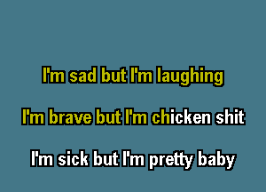 I'm sad but I'm laughing

I'm brave but I'm chicken shit

I'm sick but I'm pretty baby