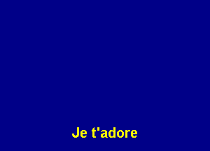 Je t'adore