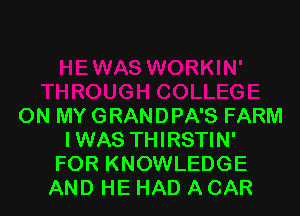 ON MY GRANDPA'S FARM
IWAS THIRSTIN'
FOR KNOWLEDGE
AND HE HAD A CAR