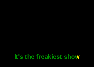 It's the freakiest show