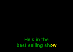 He's in the
best selling show