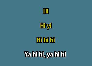 Hi
Hi yi

Hi hi hi

Ya hi hi, ya hi hi