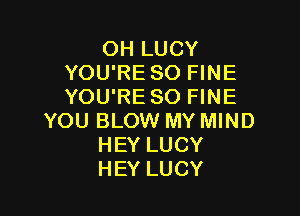 OH LUCY
YOU'RE SO FINE
YOU'RE SO FINE

YOU BLOW MY MIND
HEY LUCY
HEY LUCY