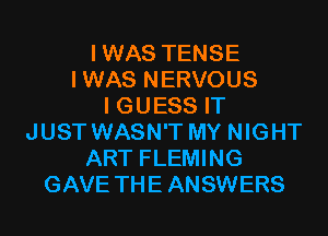 IWAS TENSE
IWAS NERVOUS
I GUESS IT
JUST WASN'T MY NIGHT
ART FLEMING
GAVE THE ANSWERS