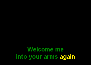 Welcome me
into your arms again