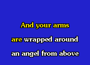And your arms

are wrapped around

an angel from above