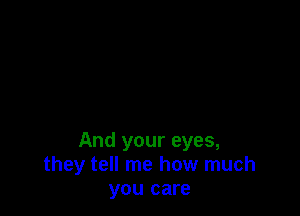 And your eyes,
they tell me how much
you care