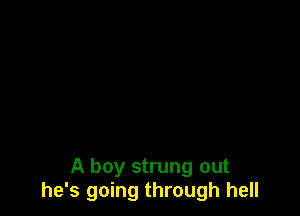 A boy strung out
he's going through hell